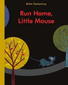Run Home, Little Mouse by Britta Teckentrup [**]- Run Home, Little Mouse is a great book for younger kids. The illustrations are great and eyes of the different animals Little Mouse meet along the way peer out from holes.