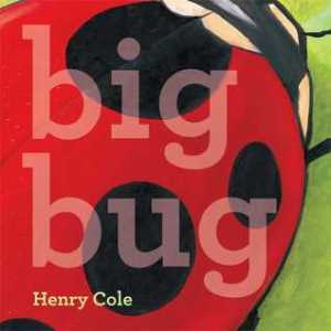 Big Bug by Henry Cole [**]- Great bold illustrations. Nice concept book about sizes and perspective. Wish it ended differently though.