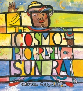 The Cosmobiography of Sun Ra: The Sound of Joy Is Enlightening by Chris Raschka [***]