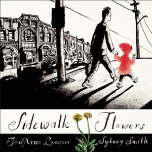 Sidewalk Flowers by JonArno Lawson, Illustrated by Sydney Smith